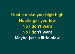 Hustle make you high high
Hustle get you low
No I don't want

No I don't want
Maybe just a little blow