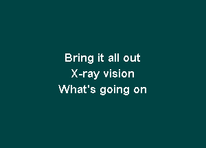 Bring it all out

X-ray vision
What's going on