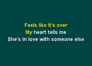 Feels like it's over
My heart tells me

She's in love with someone else