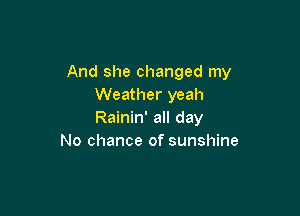 And she changed my
Weather yeah

Rainin' all day
No chance of sunshine
