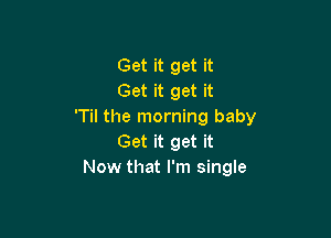 Get it get it
Get it get it
'Til the morning baby

Get it get it
Now that I'm single