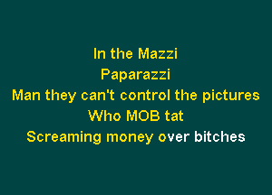 In the Mazzi
Paparazzi
Man they can't control the pictures

Who MOB tat
Screaming money over bitches