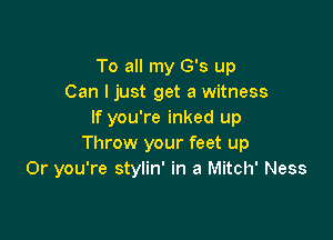 To all my G's up
Can I just get a witness
If you're inked up

Throw your feet up
Or you're stylin' in a Mitch' Ness