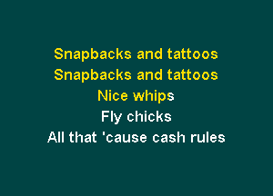 Snapbacks and tattoos
Snapbacks and tattoos
Nice whips

Fly chicks
All that 'cause cash rules
