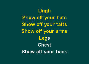 Ungh
Show off your hats
Show off your tatts
Show off your arms

Legs
Chest
Show off your back