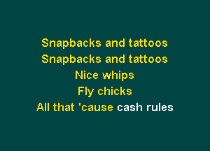 Snapbacks and tattoos
Snapbacks and tattoos

Nice whips
Fly chicks
All that 'cause cash rules