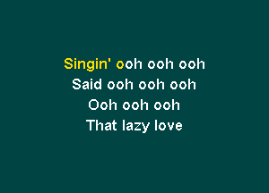 Singin' ooh ooh ooh
Said ooh ooh ooh

Ooh ooh ooh
That lazy love