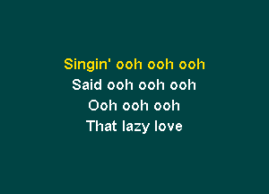 Singin' ooh ooh ooh
Said ooh ooh ooh

Ooh ooh ooh
That lazy love