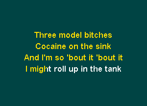 Three model bitches
Cocaine on the sink

And I'm so 'bout it 'bout it
I might roll up in the tank