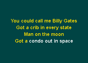 You could call me Billy Gates
Got a crib in every state

Man on the moon
Got a condo out in space
