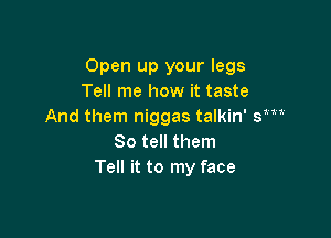Open up your legs
Tell me how it taste
And them niggas talkin' sm'

So tell them
Tell it to my face