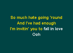 So much hate going 'round
And I've had enough

I'm invitin' you to fall in love
Ooh