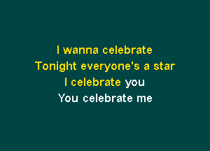 lwanna celebrate
Tonight everyone's a star

I celebrate you
You celebrate me