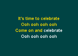 It's time to celebrate
Ooh ooh ooh ooh

Come on and celebrate
Ooh ooh ooh ooh