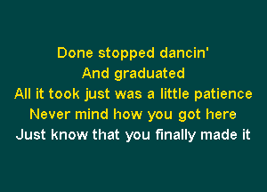 Done stopped dancin'
And graduated
All it took just was a little patience
Never mind how you got here
Just know that you finally made it