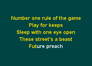 Number one rule of the game
Play for keeps
Sleep with one eye open

These street's a beast
Future preach