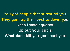 You got people that surround you
They gon' try their best to down you
Keep those squares
Up out your circle
What don't kill you gon' hurt you