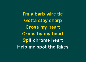 I'm a barb wire tie
Gotta stay sharp
Cross my heart

Cross by my heart
Spit chrome heart
Help me spot the fakes