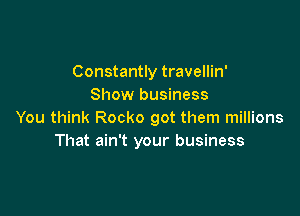 Constantly travellin'
Show business

You think Rocko got them millions
That ain't your business