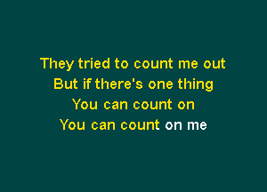 They tried to count me out
But ifthere's one thing

You can count on
You can count on me