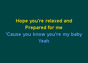 Hope you're relaxed and
Prepared for me

'Cause you know you're my baby
Yeah