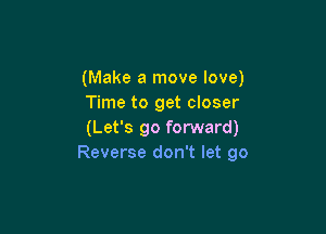 (Make a move love)
Time to get closer

(Let's go forward)
Reverse don't let go