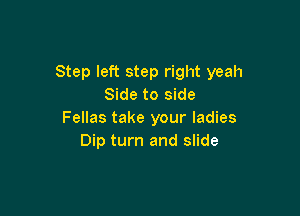 Step left step right yeah
Side to side

Fellas take your ladies
Dip turn and slide