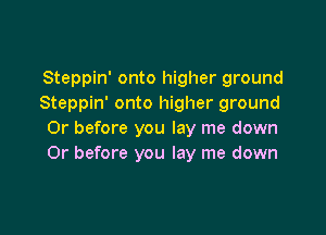 Steppin' onto higher ground
Steppin' onto higher ground

Or before you lay me down
Or before you lay me down