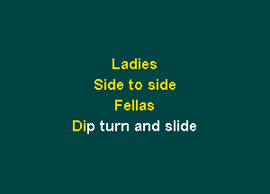 Ladies
Side to side

Fellas
Dip turn and slide