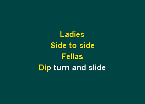 Ladies
Side to side

Fellas
Dip turn and slide