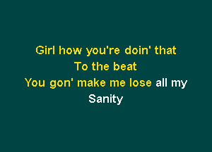 Girl how you're doin' that
To the beat

You gon' make me lose all my
Sanny