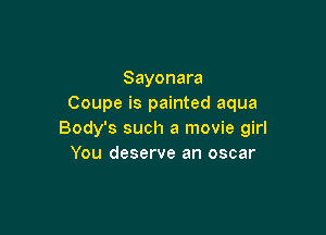 Sayonara
Coupe is painted aqua

Body's such a movie girl
You deserve an oscar