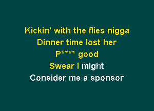 Kickin' with the flies nigga
Dinner time lost her
Pm good

Swear I might
Consider me a sponsor