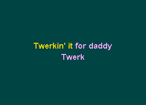 Twerkin' it for daddy

Twerk