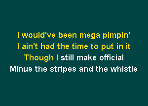 I would've been mega pimpin'
I ain't had the time to put in it

Though I still make official
Minus the stripes and the whistle