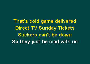 That's cold game delivered
Direct TV Sunday Tickets

Suckers can't be down
So they just be mad with us