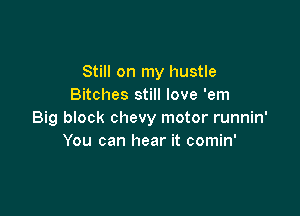 Still on my hustle
Bitches still love 'em

Big block chevy motor runnin'
You can hear it comin'