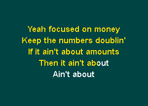 Yeah focused on money
Keep the numbers doublin'
If it ain't about amounts

Then it ain't about
Ain't about