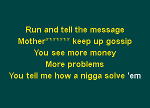 Run and tell the message
Motherm  t keep up gossip
You see more money

More problems
You tell me how a nigga solve 'em