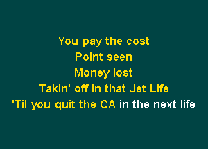 You pay the cost
Point seen
Money lost

Takin' off in that Jet Life
'Til you quit the CA in the next life