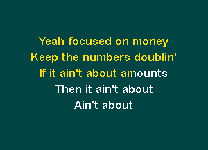 Yeah focused on money
Keep the numbers doublin'
If it ain't about amounts

Then it ain't about
Ain't about