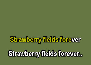Strawberry fields forever

Strawberry fields forever..
