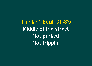Thinkin' 'bout GTG's
Middle of the street

Not parked
Not trippin'
