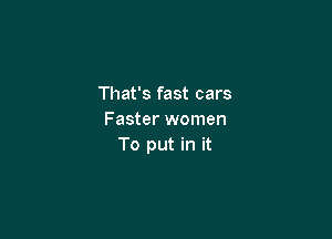 That's fast cars

Faster women
To put in it