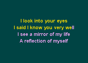 I look into your eyes
I said I know you very well

I see a mirror of my life
A reflection of myself