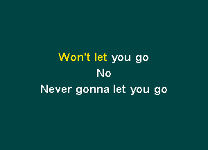 Won't let you go
No

Never gonna let you go