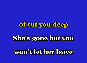 of cut you deep

She's gone but you

won't let her leave