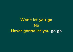 Won't let you go
No

Never gonna let you go go