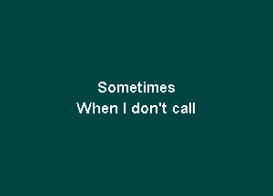 Sometimes

When I don't call