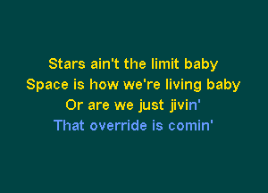 Stars ain't the limit baby
Space is how we're living baby

Or are we just jivin'
That override is comin'